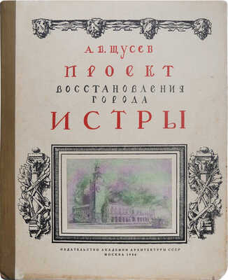 Щусев А.В. Проект восстановления города Истры. М.: Издательство Академии архитектуры СССР, 1946.